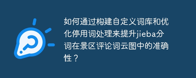 如何通过构建自定义词库和优化停用词处理来提升jieba分词在景区评论词云图中的准确性？