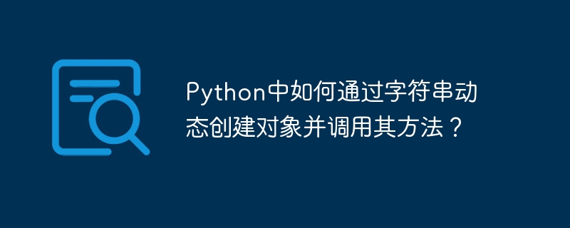 python中如何通过字符串动态创建对象并调用其方法？