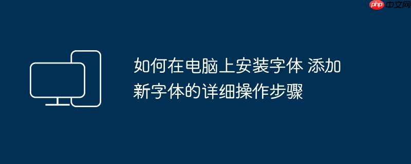 如何在电脑上安装字体 添加新字体的详细操作步骤（字体.操作步骤.添加.安装.详细....）