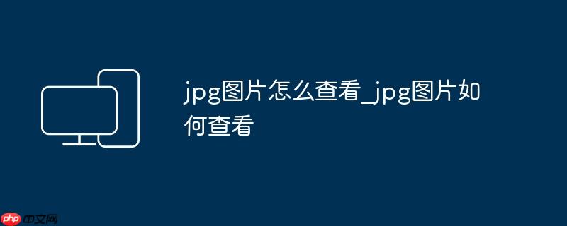 jpg图片怎么查看_jpg图片如何查看（查看.图片.jpg._jpg....）