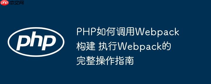 PHP如何调用Webpack构建 执行Webpack的完整操作指南(操作指南,调用,构建....)