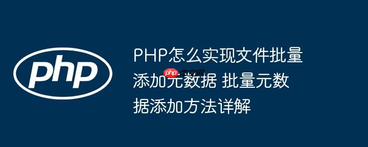 PHP怎么实现文件批量添加元数据 批量元数据添加方法详解(添加,数据,批量....)