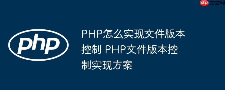 PHP怎么实现文件版本控制 PHP文件版本控制实现方案(版本,控制,文件....)
