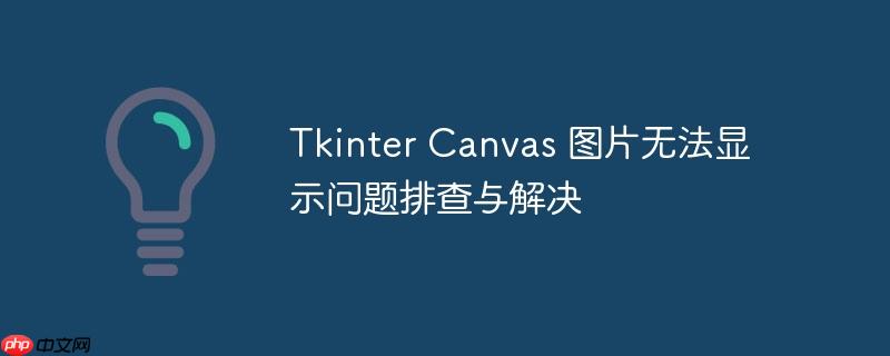 Tkinter Canvas 图片无法显示问题排查与解决(排查,解决,显示,图片,Tkinter.......)