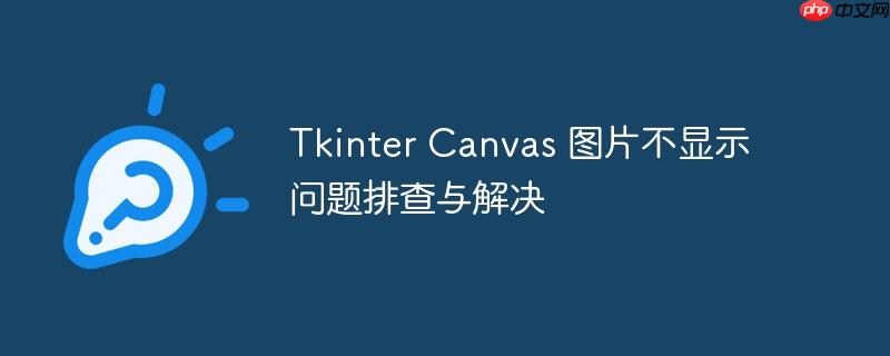 Tkinter Canvas 图片不显示问题排查与解决(排查,解决,显示,图片,Tkinter.......)