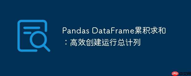 Pandas DataFrame累积求和：高效创建运行总计列
