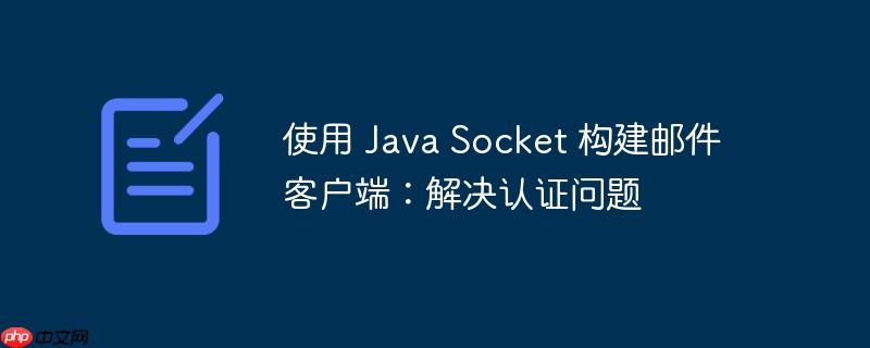 使用 Java Socket 构建邮件客户端：解决认证问题(客户端,构建,邮件,认证,解决.......)