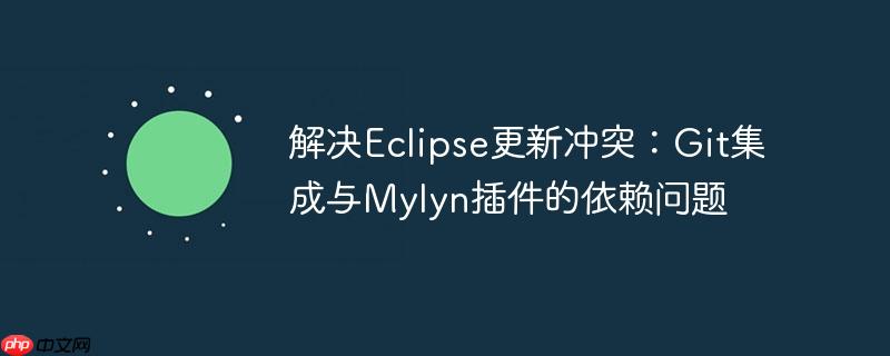 解决Eclipse更新冲突：Git集成与Mylyn插件的依赖问题
