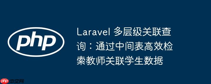 Laravel 多层级关联查询：通过中间表高效检索教师关联学生数据
