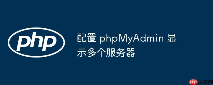 配置 phpMyAdmin 显示多个服务器(多个,配置,服务器....)