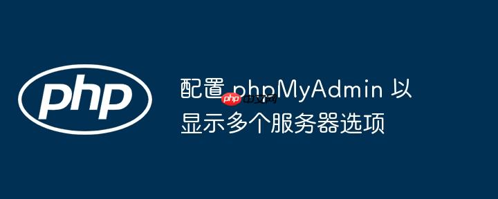 配置 phpmyadmin 以显示多个服务器选项