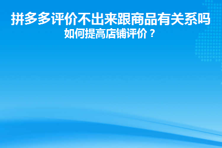 拼多多评价不出来跟商品有关系吗？如何提高店铺评价？ 