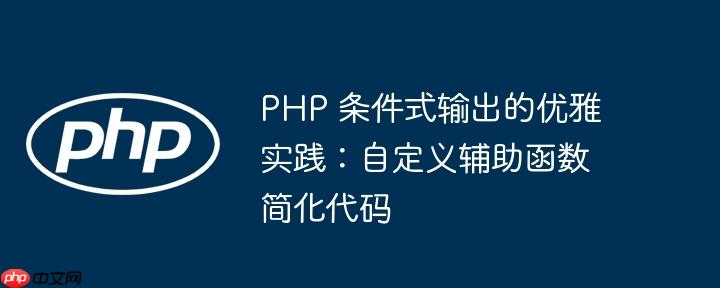 PHP 条件式输出的优雅实践：自定义辅助函数简化代码

