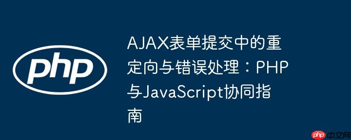 AJAX表单提交中的重定向与错误处理：PHP与JavaScript协同指南
