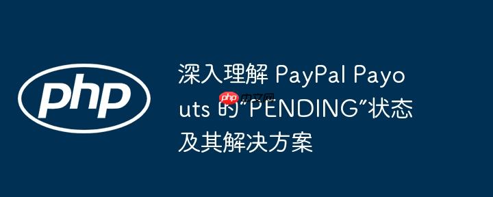 深入理解 PayPal Payouts 的“PENDING”状态及其解决方案(理解,解决方案,状态....)