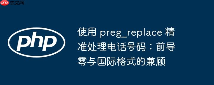 使用 preg_replace 精准处理电话号码：前导零与国际格式的兼顾
