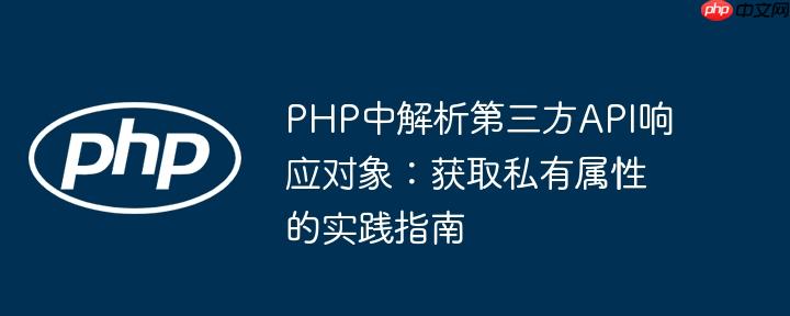PHP中解析第三方API响应对象：获取私有属性的实践指南
