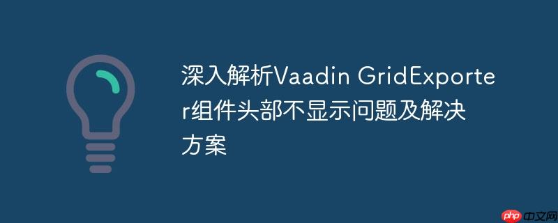 深入解析Vaadin GridExporter组件头部不显示问题及解决方案
