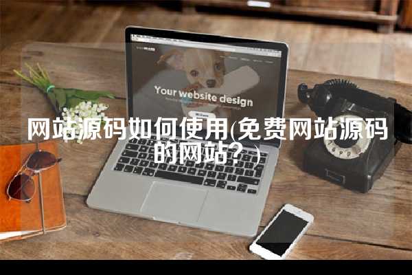 网站源码如何使用(免费网站源码的网站？)