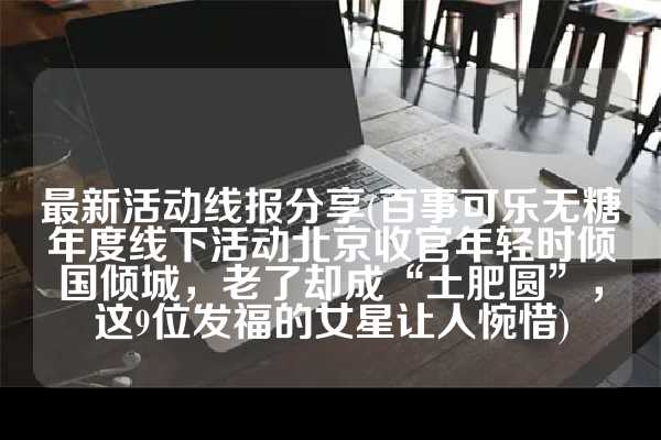 活动线报群(北京启动“优秀家政劳务品牌线上展播”活动，49家品牌参展“邻居两不交，亲戚三不走”：记住老祖宗的忠告，别不当回事！)