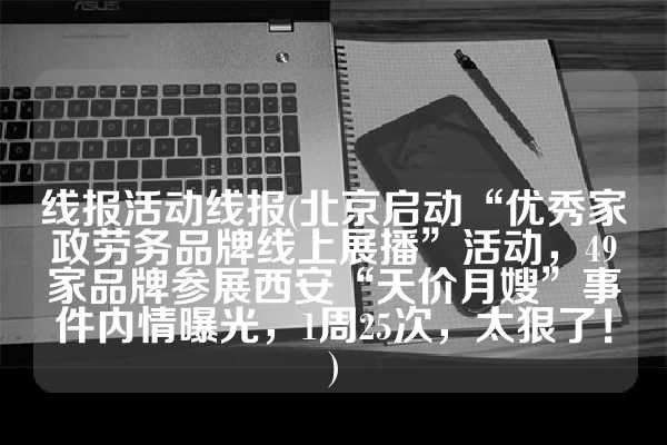 线报活动线报(北京启动“优秀家政劳务品牌线上展播”活动，49家品牌参展西安“天价月嫂”事件内情曝光，1周25次，太狠了！)