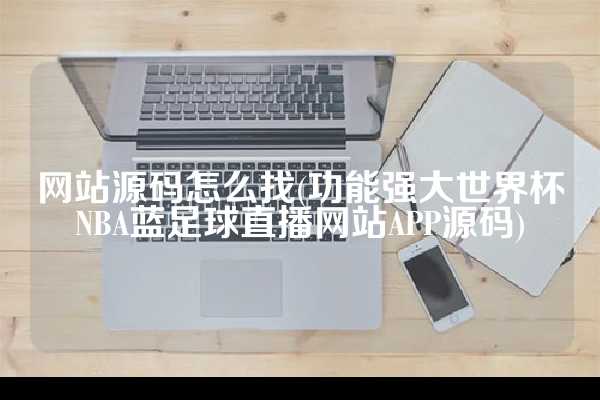 网站源码怎么找(功能强大世界杯NBA蓝足球直播网站APP源码)