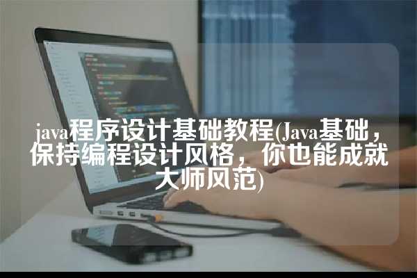 java程序设计基础教程(Java基础，保持编程设计风格，你也能成就大师风范)