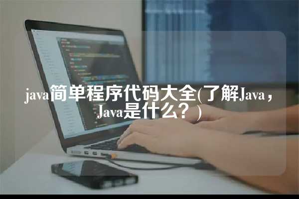 java简单程序代码大全(了解Java，Java是什么？)