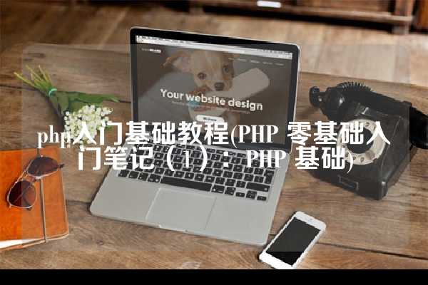 php入门基础教程(PHP 零基础入门笔记（1）：PHP 基础)