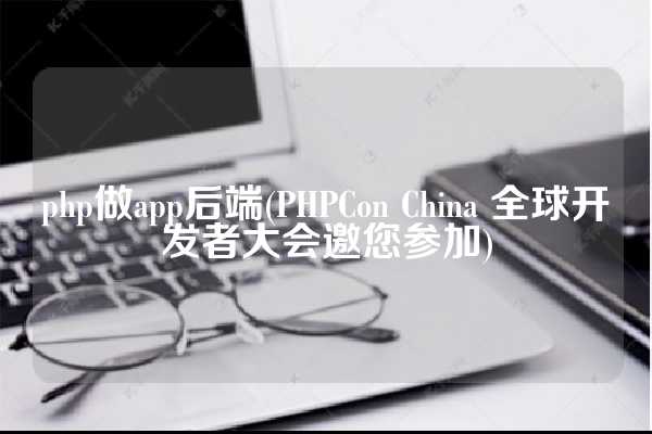 php做app后端(PHPCon China 全球开发者大会邀您参加)