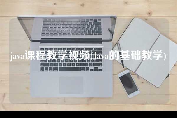 java课程教学视频(Java的基础教学)