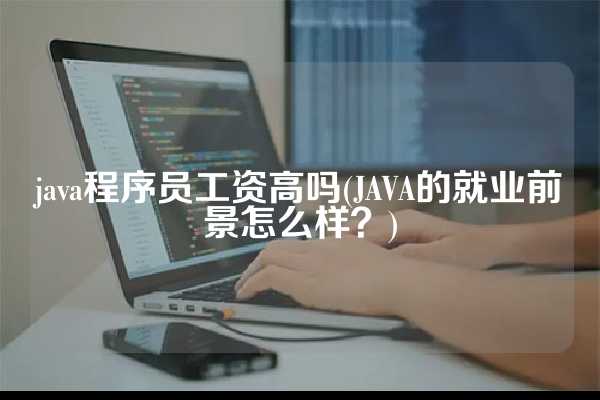 java程序员工资高吗(JAVA的就业前景怎么样？)