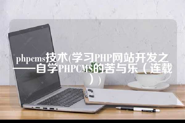 phpcms技术(学习PHP网站开发之——自学PHPCMS的苦与乐（连载）)