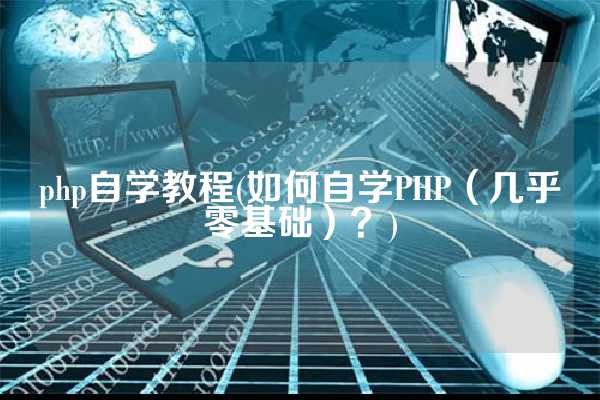 php自学教程(如何自学PHP（几乎零基础）？)