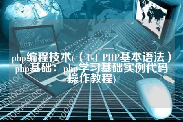 php编程技术(（1-1 PHP基本语法）php基础：php学习基础实例代码操作教程)