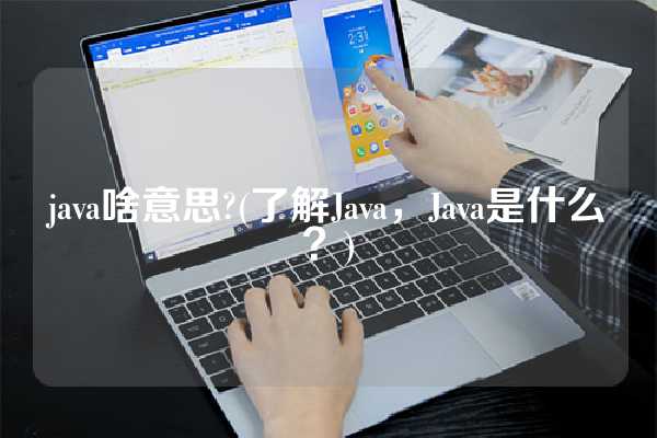 java啥意思?(了解Java，Java是什么？)