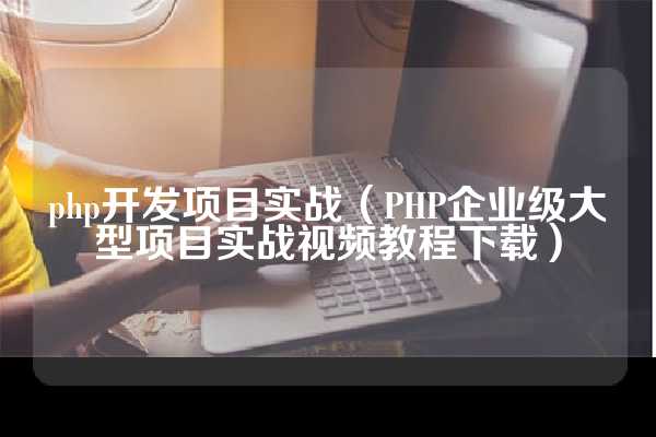 php开发项目实战（PHP企业级大型项目实战视频教程下载）