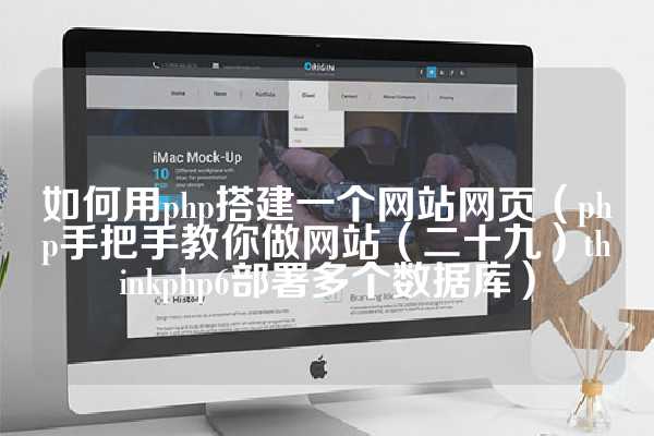 如何用php搭建一个网站网页（php手把手教你做网站（二十九）thinkphp6部署多个数据库）