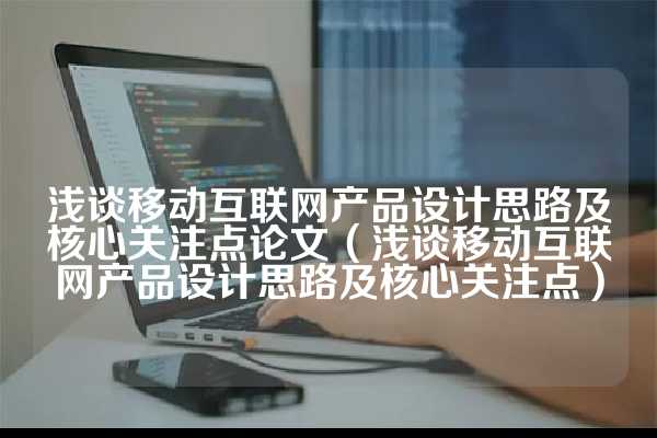 浅谈移动互联网产品设计思路及核心关注点论文（浅谈移动互联网产品设计思路及核心关注点）