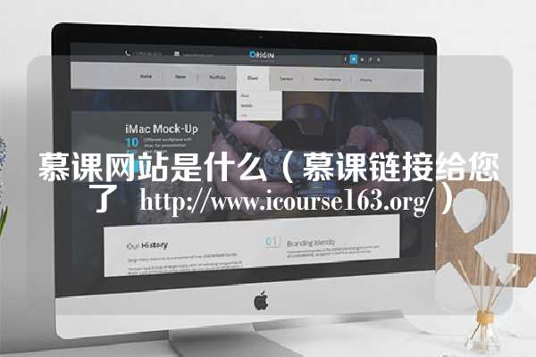 慕课网站是什么（慕课链接给您了  http://www.icourse163.org/）