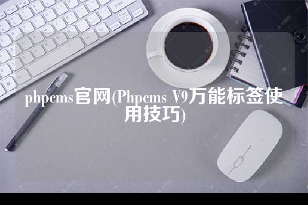 phpcms官网(Phpcms V9万能标签使用技巧)