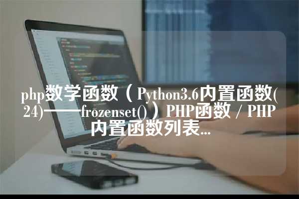 php数学函数（Python3.6内置函数(24)——frozenset()）PHP函数 / PHP内置函数列表...