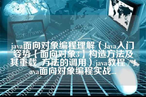 java面向对象编程理解（Java入门姿势【面向对象3】构造方法及其重载_方法的调用）java教程 / Java面向对象编程实战...