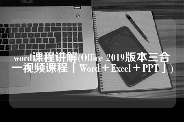 word课程讲解(Office 2019版本三合一视频课程「Word＋Excel＋PPT」)
