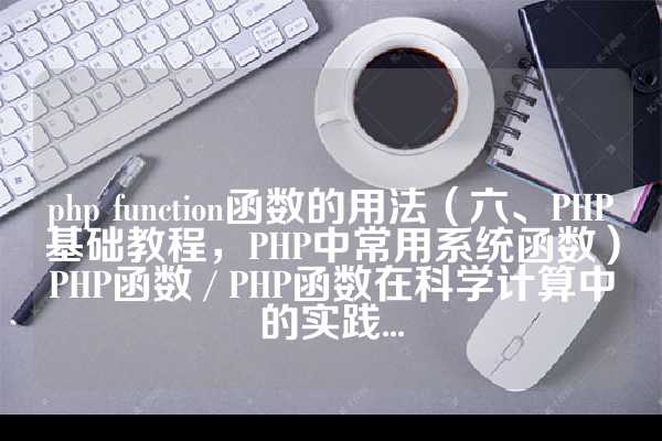 php function函数的用法（六、PHP基础教程，PHP中常用系统函数）PHP函数 / PHP函数在科学计算中的实践...