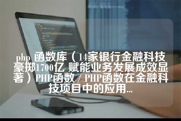 php 函数库（14家银行金融科技豪掷1700亿 赋能业务发展成效显著）PHP函数 / PHP函数在金融科技项目中的应用...