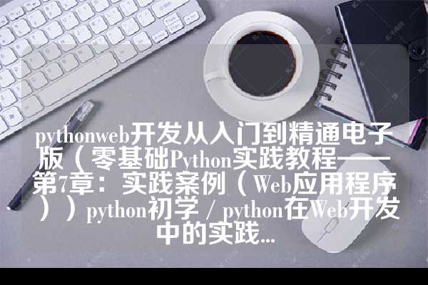 pythonweb开发从入门到精通电子版（零基础Python实践教程——第7章：实践案例（Web应用程序））python初学 / python在Web开发中的实践...