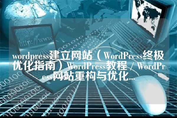 wordpress建立网站（WordPress终极优化指南）WordPress教程 / WordPress网站重构与优化...